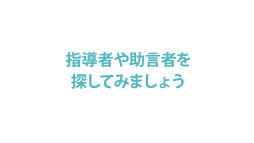 指導者や助言者を<br>探してみましょう